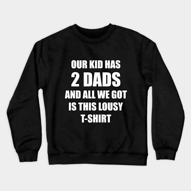 Our kid has two dads and all we got is this lousy t-shirt Crewneck Sweatshirt by Made by Popular Demand